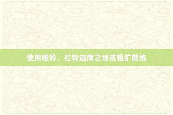 使用哑铃、杠铃迦南之地或粗犷闇练